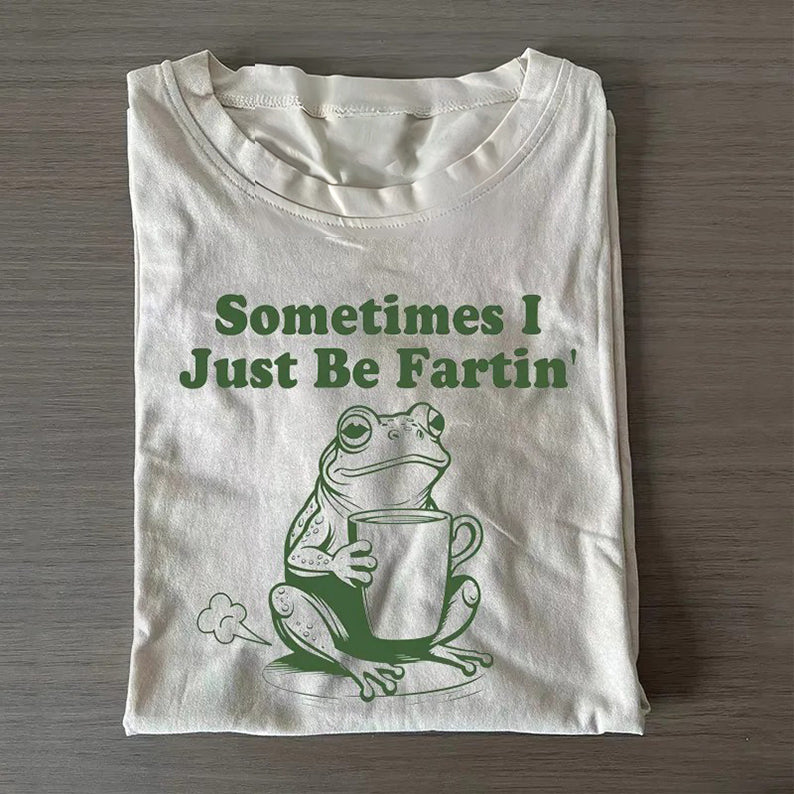 Sometimes I Just Be Fartin T-shirt